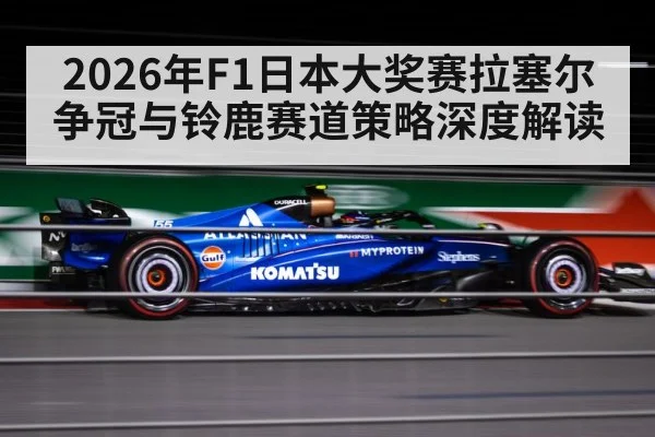 2026年F1日本大奖赛拉塞尔争冠与铃鹿赛道策略深度解读